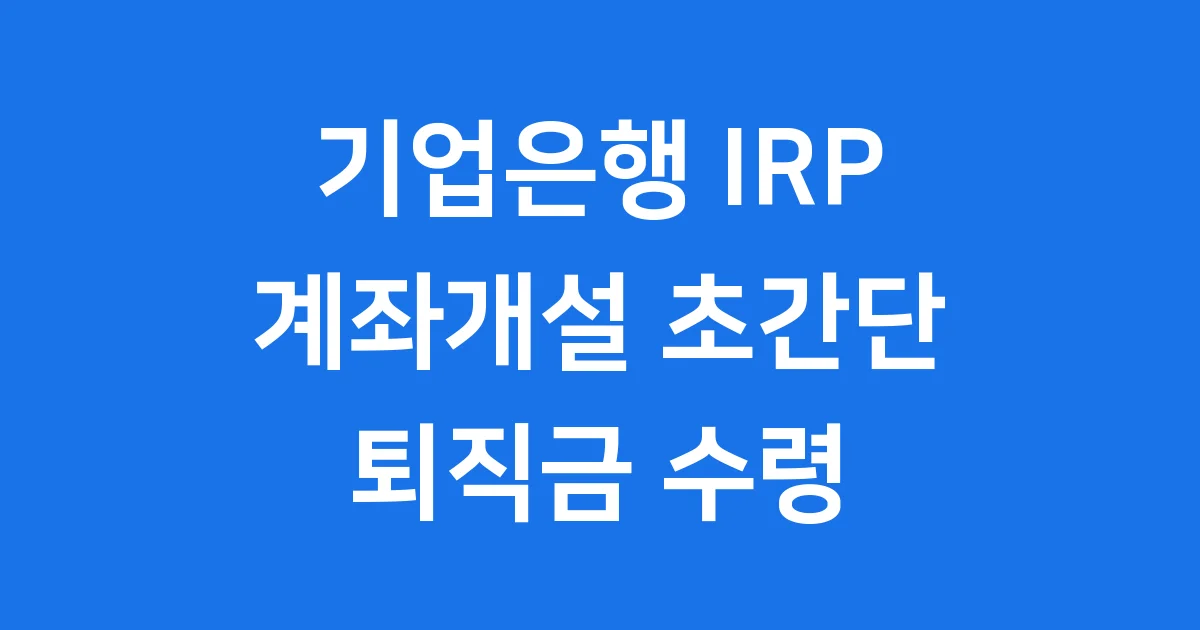 기업은행 IRP 계좌개설 초간단 가이드 2024년 최신 정보