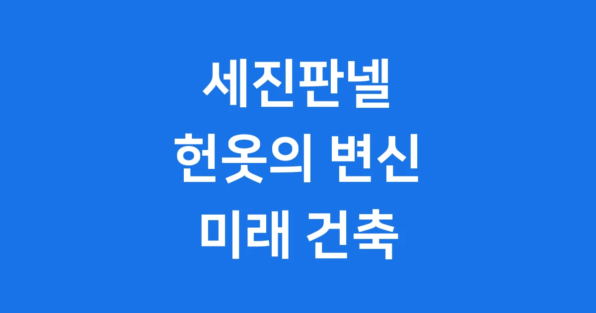 세진판넬 친환경 건축 신소재 자세히 알아봐요