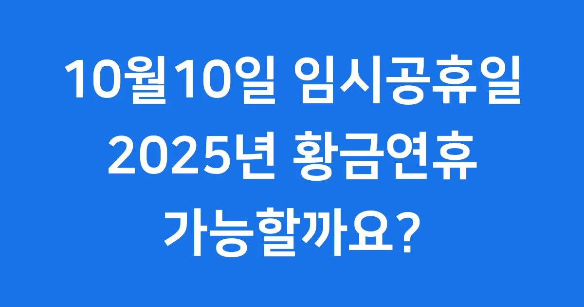 10월10일 임시공휴일 지정, 2025년 황금연휴 가능할까요?