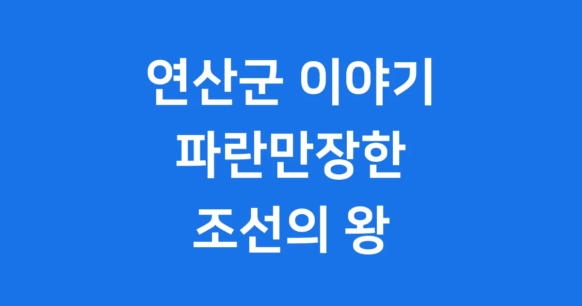 연산군 생애 이야기 조선시대 폭군의 모든 것